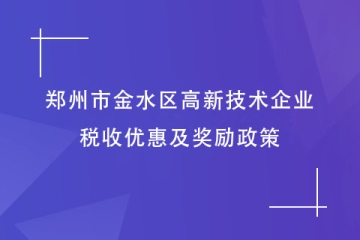 鄭州市金水區：申報高新技術企業有何好處？稅收及獎勵政策
