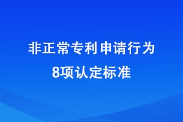 2024年1月20日起施行！非正常申請專利的8種認定標準！