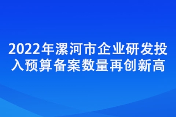 2022年漯河市企業研發投入預算備案數量再創新高