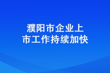 濮陽市企業上市工作持續加快