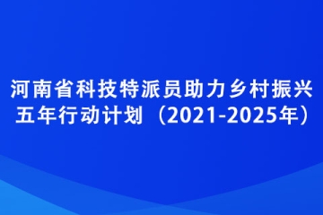 河南省科技特派員助力鄉村振興五年行動計劃（2021-2025年）