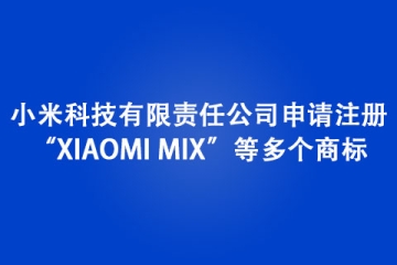 小米科技有限責任公司申請注冊“XIAOMI MIX”等多個商標