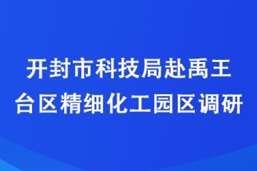 開封市科技局赴禹王臺區精細化工園區調研