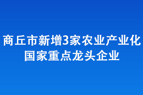 商丘市新增3家農業產業化國家重點龍頭企業 商丘市新增3家農業產業化國家重點龍頭企業