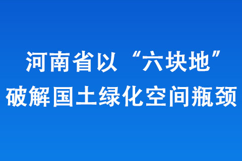 河南省以“六塊地”破解國(guó)土綠化空間瓶頸 河南省以“六塊地”破解國(guó)土綠化空間瓶頸