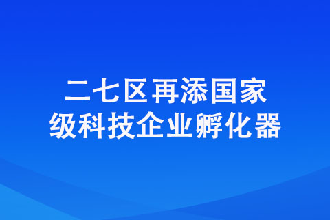 二七區再添國家級科技企業孵化器 二七區再添國家級科技企業孵化器