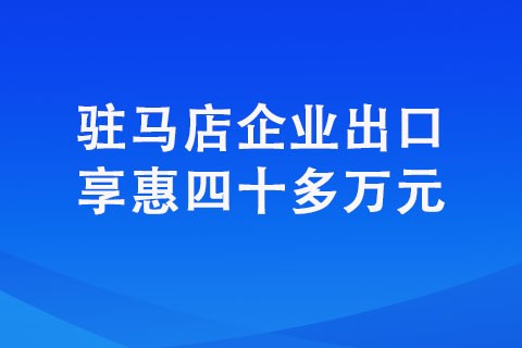 駐馬店企業(yè)出口享惠四十多萬元 駐馬店企業(yè)出口享惠四十多萬元